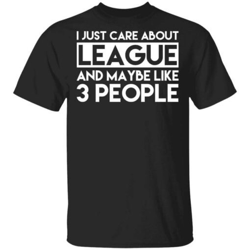 I Just Care About League And Maybe Like 3 People T Shirt.jpg