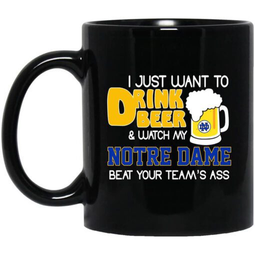 I Just Want To Drink Beer And Watch My Notre Dame Beat Your Teams Ass Mug.jpg