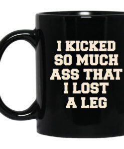 I Kicked So Much Ass That I Lost A Leg Mug.jpg