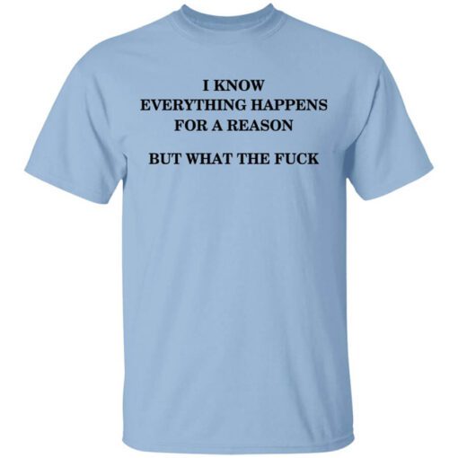 I Know Everything Happens For A Reason But What The Fuck Shirt.jpg