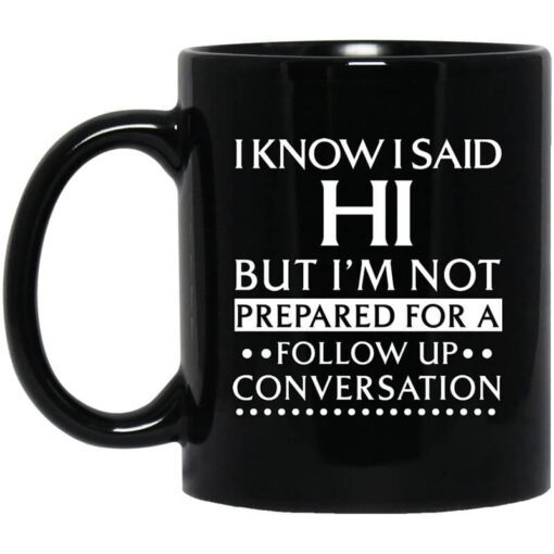 I Know I Said Hi But Im Not Prepared For A Follow Up Conversation Mug.jpg