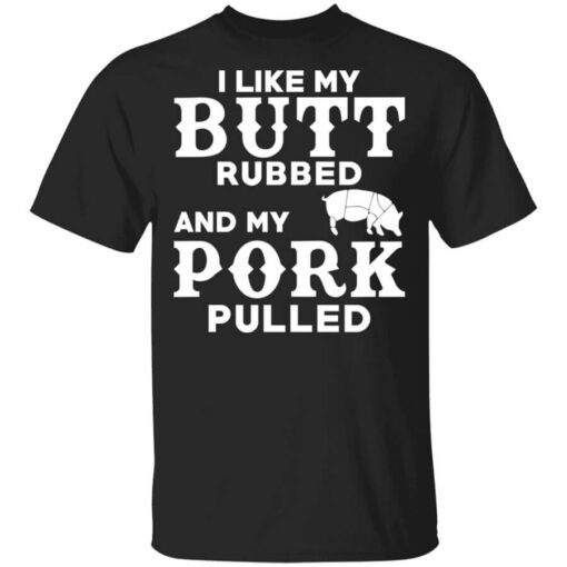 I Like My Butt Rubbed And My Pork Pulled Bbq Pig Shirt.jpg