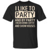 I Like To Party And By Party I Mean Drink Coffee And Show Houses T Shirt.jpg