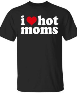 I Love Hot Moms T Shirt.jpg