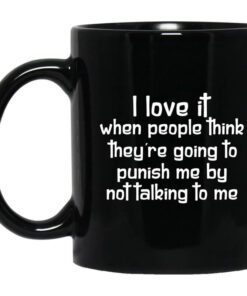 I Love It When People Think Theyre Going To Punish Me By Not Talking To Me Mug.jpg