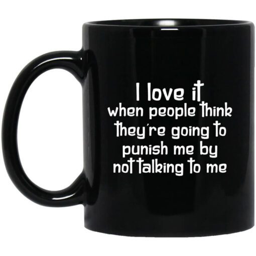 I Love It When People Think Theyre Going To Punish Me By Not Talking To Me Mug.jpg