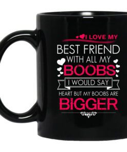 I Love My Best Friend With All My Boobs I Would Say Heart But My Boobs Are Bigger Mug.jpg