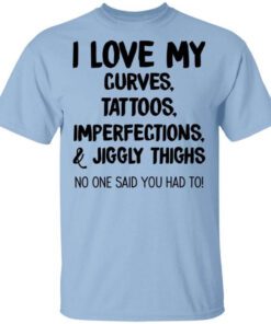 I Love My Curves Tattoos Imperfections And Jiggly Thighs No One Said You Had To T Shirt.jpg