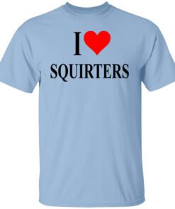 I Love Squirters T Shirt.jpg