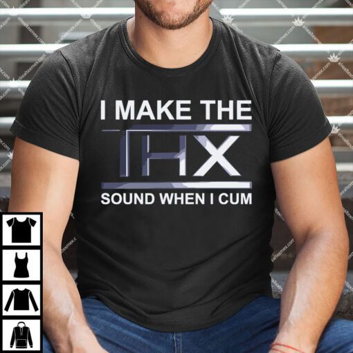 I Make The Thx Sound When I Cum Shirt.jpg