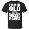 I May Be Old Now But I Went To Some Wicked Raves T Shirt.jpg