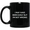 I May Have Been Early But Im Not Wrong Mug.jpg