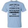 I Might Look Like Im Listening To You Foot Reflexology T Shirt.jpg