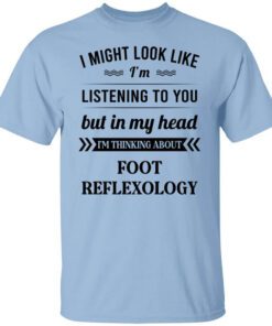 I Might Look Like Im Listening To You Foot Reflexology T Shirt.jpg