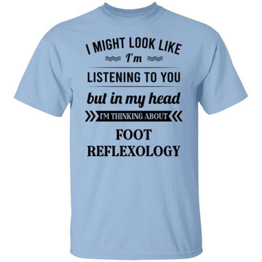 I Might Look Like Im Listening To You Foot Reflexology T Shirt.jpg