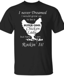 I Never Dreamed I Would Grow Up To Be A Super Cool Chicken Lady T Shirt.jpg