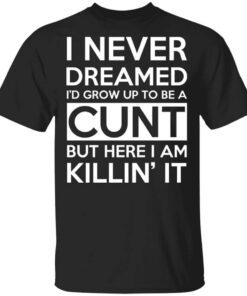 I Never Dreamed Id Grow Up To Be A Cunt Shirt.jpg