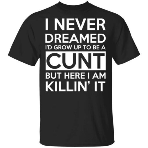 I Never Dreamed Id Grow Up To Be A Cunt Shirt.jpg