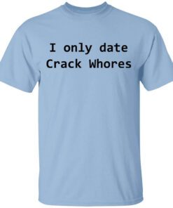 I Only Date Crack Whores T Shirt.jpg