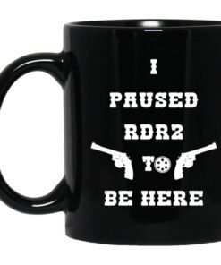 I Paused Rdr2 To Be Here Mug.jpg