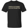 I Prefer Older Women I Would Date And Marry Them T Shirt.jpg