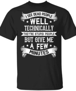 I See Dead People Theyre Stupid People T Shirt.jpg