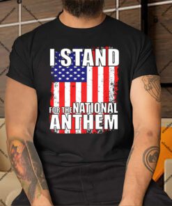 I Stand For The National Anthem Shirt.jpg