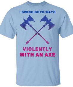 I Swing Both Ways Violently With An Axe T Shirt.jpg