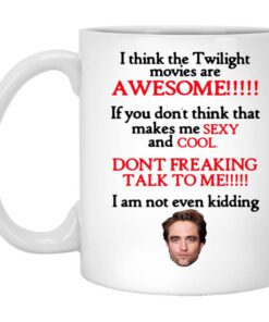 I Think The Twilight Movies Are Awesome Dont Freaking Talk To Me I Am Not Even Kidding Mug.jpg