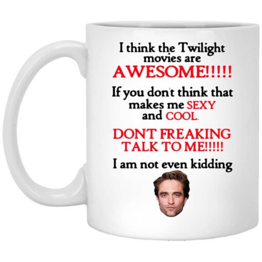 I Think The Twilight Movies Are Awesome Dont Freaking Talk To Me I Am Not Even Kidding Mug.jpg