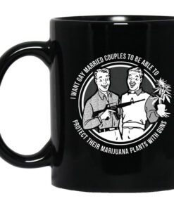 I Want Gay Married Couples To Be Able To Protect Their Marijuana Plants With Guns Mug.jpg