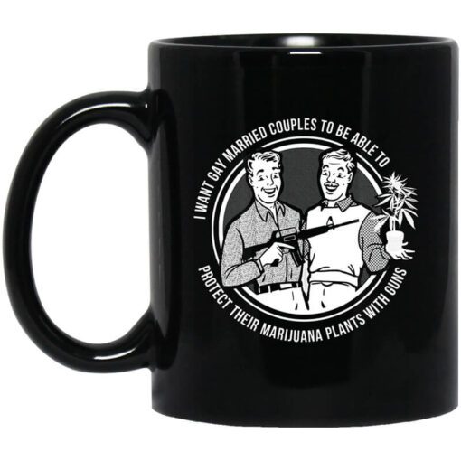 I Want Gay Married Couples To Be Able To Protect Their Marijuana Plants With Guns Mug.jpg