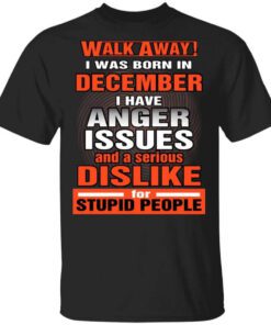 I Was Born In December I Have Anger Issues And A Serious Dislike For Stupid People T Shirt 1.jpg