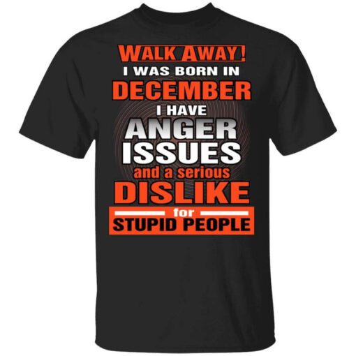 I Was Born In December I Have Anger Issues And A Serious Dislike For Stupid People T Shirt 1.jpg