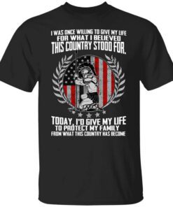 I Was Once Willing To Give My Life For What I Believed This Country Stood For T Shirt.jpg