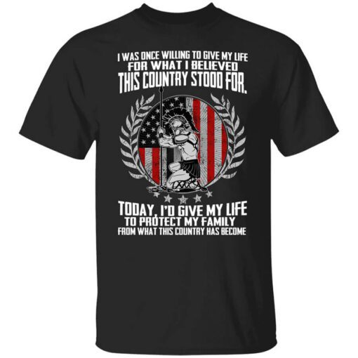 I Was Once Willing To Give My Life For What I Believed This Country Stood For T Shirt.jpg