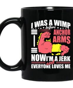 I Was A Wimp Before Anchor Arms Now Im A Jerk And Everyone Loves Me Mug.jpg