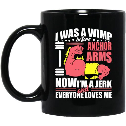 I Was A Wimp Before Anchor Arms Now Im A Jerk And Everyone Loves Me Mug.jpg