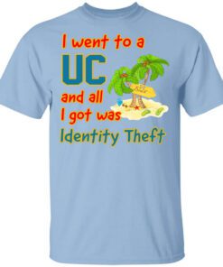 I Went To A Uc And All I Got Was Identity Theft Shirt.jpg