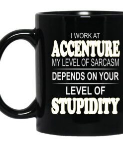 I Work At Accenture My Level Of Sarcasm Depends On Your Level Of Stupidity Mug.jpg