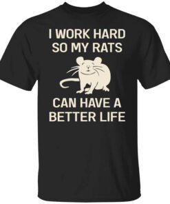 I Work Hard So My Rats Can Have A Better Life Rat Lovers T Shirt.jpg