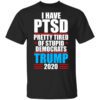 I Have Ptsd Pretty Tired Of Stupid Democrats Donald Trump 2020 T Shirt.jpg