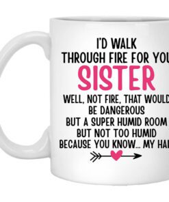 Id Walk Through Fire For You Sister. Well Not Fire That Would Be Dangerous. But A Super Humid Room But Not Too Humid Because You Know My Hair Mug.jpg