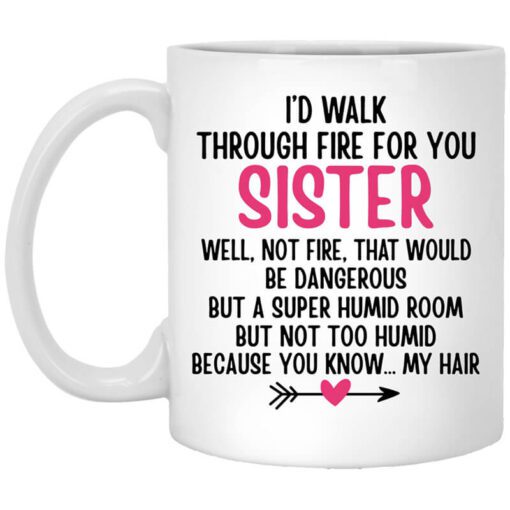 Id Walk Through Fire For You Sister. Well Not Fire That Would Be Dangerous. But A Super Humid Room But Not Too Humid Because You Know My Hair Mug.jpg