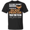 If At First You Dont Succeed Try Doing What Your Body Piercer Told You To Do The First Time T Shirt.jpg