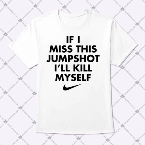 If I Miss This Jumpshot Ill Kill Myself Shirt 1.jpg