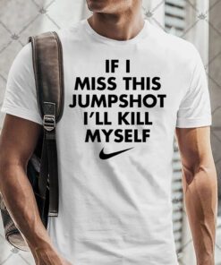 If I Miss This Jumpshot Ill Kill Myself Shirt.jpg