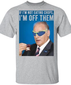 If Im Not Eating Chops Im Off Them Shirt.jpg