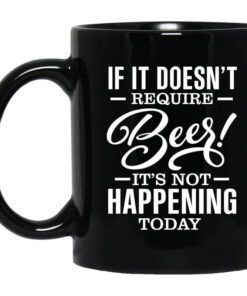 If It Doesnt Require Beer Its Not Happening Today Mug.jpg