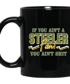 If You Aint A Steeler Fan You Aint Shit Mug.jpg